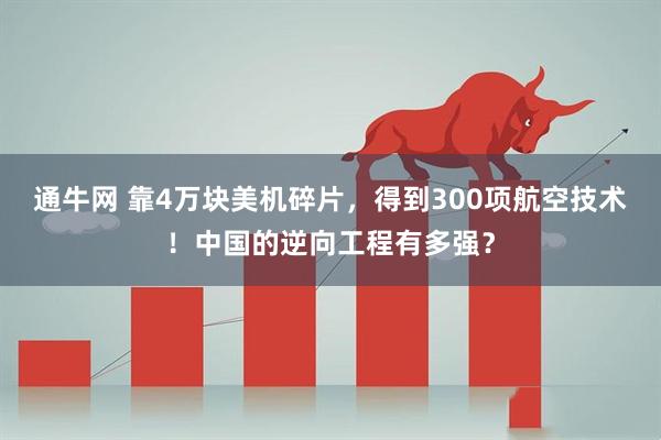 通牛网 靠4万块美机碎片,得到300项航空技术!中国的逆向工程有多强?
