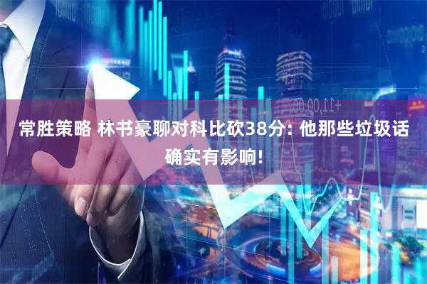常胜策略 林书豪聊对科比砍38分: 他那些垃圾话确实有影响!