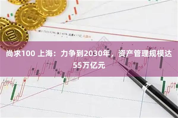 尚求100 上海：力争到2030年，资产管理规模达55万亿元