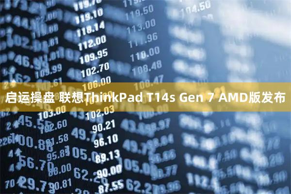 启运操盘 联想ThinkPad T14s Gen 7 AMD版发布