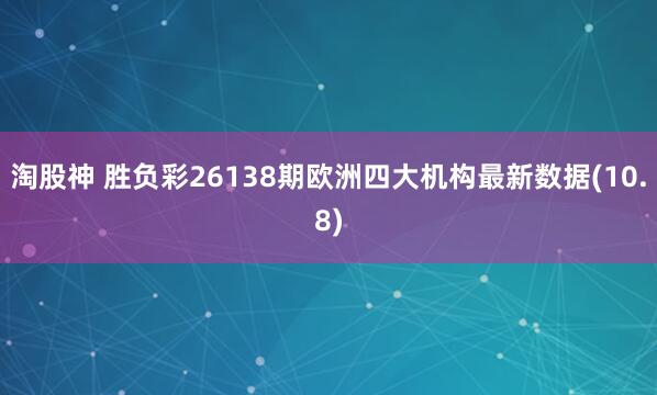 淘股神 胜负彩26138期欧洲四大机构最新数据(10.8)